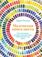 Маленькая книга цвета. Как использовать потенциал цветовой гаммы, чтобы изменить свою жизнь