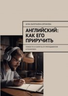 Английский: как его приручить. Тонкости и секреты от преподавателя и психолога